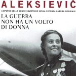 La guerra non ha un volto di donna. L’epopea delle donne sovietiche nella Seconda Guerra Mondiale
